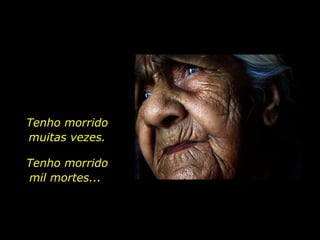 Tenho morrido muitas vezes. Tenho morrido mil mortes...  