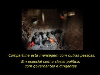 Compartilhe esta mensagem com outras pessoas. Em especial com a classe política,  com governantes e dirigentes. 