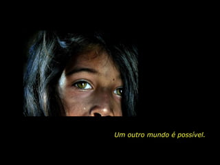 Um outro mundo é possível. 