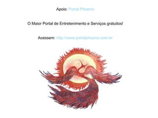 Apoio:  Portal  Phoenix O Maior Portal de Entretenimento e Serviços gratuitos! Acessem:  http://www.portalphoenix.com.br 