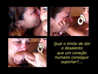 Qual o limite de dor e desalento que um coração humano consegue suportar?... 