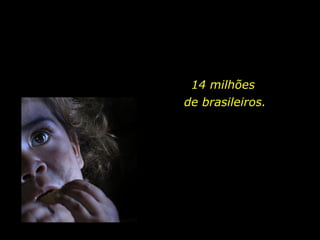 14 milhões  de brasileiros. 