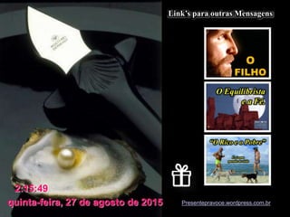 Presentepravoce.wordpress.com.brquinta-feira, 27 de agosto de 2015
2:15:49
Link’s para outras Mensagens
 