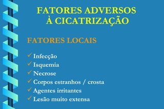 FATORES ADVERSOS  À CICATRIZAÇÃO Infecção Isquemia Necrose Corpos estranhos / crosta Agentes irritantes Lesão muito extensa FATORES LOCAIS 