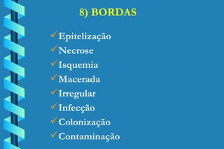 8) BORDAS Epitelização Necrose Isquemia Macerada Irregular Infecção Colonização Contaminação 