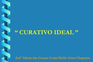 “  CURATIVO IDEAL ” Enfª Maria das Graças Costa Mello Arias Chaparro  