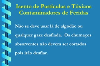 Isento de Partículas e Tóxicos Contaminadores de Feridas Não se deve usar lã de algodão ou qualquer gaze desfiada.  Os chumaços absorventes não devem ser cortados  pois irão desfiar. 
