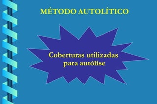 MÉTODO AUTOLÍTICO Coberturas utilizadas  para autólise 