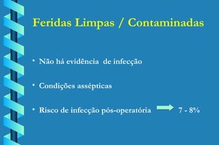 Feridas Limpas / Contaminadas Não há evidência  de infecção Condições assépticas Risco de infecção pós-operatória    7 - 8% 
