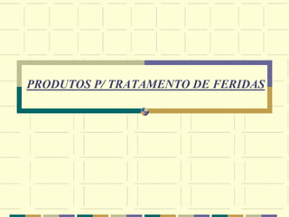 PRODUTOS P/ TRATAMENTO DE FERIDAS
 