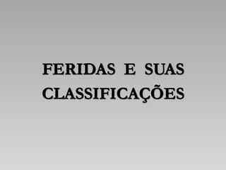 FERIDAS E SUAS
CLASSIFICAÇÕES
 