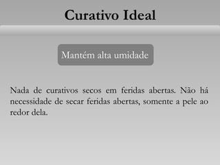 Curativo Ideal
Mantém alta umidade
Nada de curativos secos em feridas abertas. Não há
necessidade de secar feridas abertas, somente a pele ao
redor dela.
 