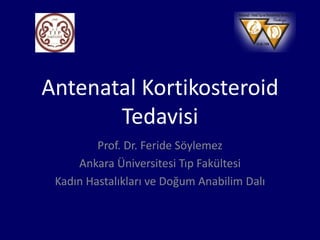Antenatal Kortikosteroid
Tedavisi
Prof. Dr. Feride Söylemez
Ankara Üniversitesi Tıp Fakültesi
Kadın Hastalıkları ve Doğum Anabilim Dalı
 