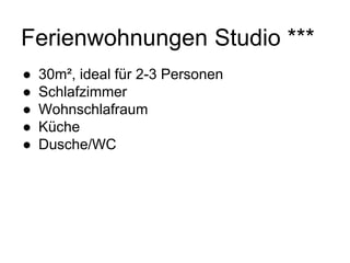 Ferienwohnungen Studio ***
● 30m², ideal für 2-3 Personen
● Schlafzimmer
● Wohnschlafraum
● Küche
● Dusche/WC
 