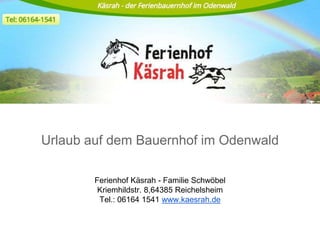 Urlaub auf dem Bauernhof im Odenwald
Ferienhof Käsrah - Familie Schwöbel
Kriemhildstr. 8,64385 Reichelsheim
Tel.: 06164 1541 www.kaesrah.de
 