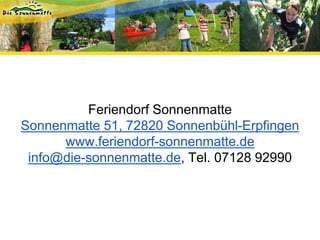 Feriendorf Sonnenmatte
Sonnenmatte 51, 72820 Sonnenbühl-Erpfingen
www.feriendorf-sonnenmatte.de
info@die-sonnenmatte.de, Tel. 07128 92990
 