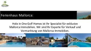 Ferienhaus Mallorca: 
Hole in One Golf Homes ist Ihr Spezialist für exklusive 
Mallorca Immobilien. Wir sind Ihr Experte für Verkauf und 
Vermarktung von Mallorca Immobilien. 
 