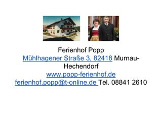 Ferienhof Popp
Mühlhagener Straße 3, 82418 Murnau-
Hechendorf
www.popp-ferienhof.de
ferienhof.popp@t-online.de Tel. 08841 2610
 