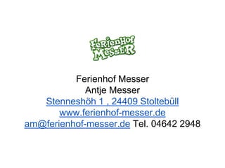 Ferienhof Messer
Antje Messer
Stenneshöh 1 , 24409 Stoltebüll
www.ferienhof-messer.de
am@ferienhof-messer.de Tel. 04642 2948
 