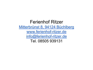 Ferienhof Ritzer
Mitterbrünst 8, 94124 Büchlberg
www.ferienhof-ritzer.de
info@ferienhof-ritzer.de
Tel. 08505 939131
 