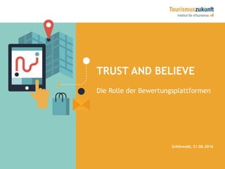 TRUST AND BELIEVE
Die Rolle der Bewertungsplattformen
Schönwald, 21.06.2016
 