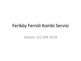 Feriköy Ferroli Kombi Servisi 
İletişim: 212 294 16 03 
 