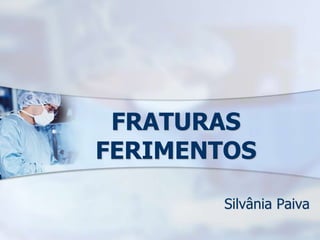 FRATURAS
FERIMENTOS
Silvânia Paiva
 