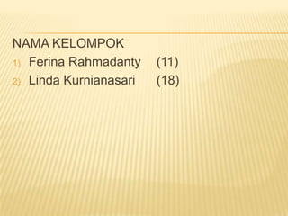 NAMA KELOMPOK
1) Ferina Rahmadanty
2) Linda Kurnianasari

(11)
(18)

 