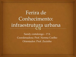 Sandy costalonga – 1ºA
Coordenadora: Prof. Norma Coelho
Orientador: Prof. Zezinho
 