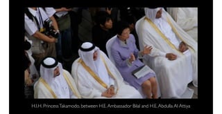 H.I.H. Princess Takamodo, between H.E. Ambassador Bilal and H.E. Abdulla Al Attiya
 