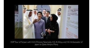 VVIP Tour of Ferjaan with H.I.H. Princess Takamodo, H.E. Al Attiya, and H.E. Ambassador of
                               Japan to Qatar, Kenjiro Monji.
 