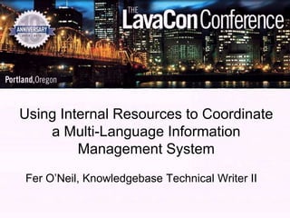 Using Internal Resources to Coordinate
    a Multi-Language Information
         Management System
Fer O’Neil, Knowledgebase Technical Writer II
 