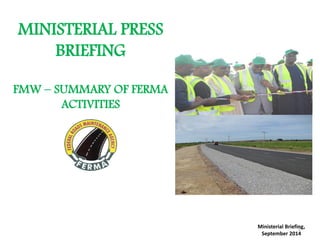 MINISTERIAL PRESS 
BRIEFING 
FMW – SUMMARY OF FERMA 
ACTIVITIES 
Ministerial Briefing, 
September 2014 
1 
 
