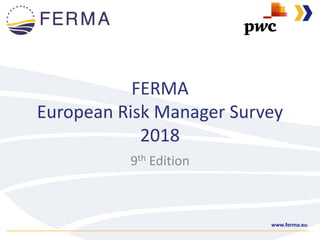 www.ferma.eu
FERMA
European Risk Manager Survey
2018
9th Edition
 