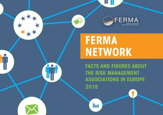 FERMA
NETWORK
FACTS AND FIGURES ABOUT
THE RISK MANAGEMENT
ASSOCIATIONS IN EUROPE
2018
 
