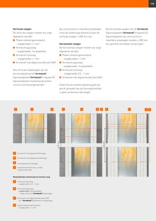 115
Verticale voegen
De verticale voegen moeten als volgt
afgewerkt worden.
n	 Platen stotend gemonteerd
-	voegbreedte ≤ 1 mm
n	 fermacell gipsvoeg
	 - voegbreedte: ½ × plaatdikte
n	 fermacell lijmvoeg
	 -	voegbreedte ≤ 1 mm
n	 fermacell met afgeschuinde kant (AK)
Alle verticale naadvoegen van de
eerste beplating met fermacell
Gipsvezelplaten/fermacell Firepanel A1
Gipsvezelplaten moetenop de achter-
constructie bevestigd worden.
Bij constructies in meerdere plaatlagen
moet de onderlinge afstand tussen de
verticale voegen ≥ 200 mm zijn.
Horizontale voegen
De horizontale voegen moeten als volgt
afgewerkt worden.
n	 Platen stotend gemonteerd
-	voegbreedte ≤ 1 mm
n	 fermacell gipsvoeg
	 - voegbreedte: ½ × plaatdikte
n	 fermacell lijmvoeg
	 -	voegbreedte 0,5 - 1 mm
n	 fermacell met afgeschuinde kant (AK)
Indien bij een enkele beplating gebruik
wordt gemaakt van de lijmvoegmethode
is geen achterhout benodigd!
1 	 fermacell montagewand éénlaags
2 	 fermacell montagewand tweelaags
3 	 montagewand drielaags
4 	 Isolatiemateriaal resp. zonder
	isolatiemateriaal
Mogelijkheden afwerking horizontale voeg
a
	 fermacell lijmvoeg
	 -	voegbreedte: 0,5 - 1 mm
b 	 fermacell gipsvoeg
	 -	voegbreedte: ½ × plaatdikte
- voeg vullen met fermacell Voegengips
c
	 fermacell met afgeschuinde kant (AK)
	 -	incl. fermacell Gaasband en Voegengips
d 	 platen stotend gemonteerd
	 -	voegbreedte: ≤ 1 mm
De horizontale voegen van de fermacell
Gipsvezelplaten/fermacell Firepanel A1
Gipsvezelplaten bij constructies in
meerdere plaatlagen moeten ≥ 200 mm
ten opzichte van elkaar verspringen.
1 a4 2 b4
≥200mm
d
≥200mm
3 4 c d
 
