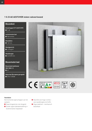 22
1 S 23 AE AESTUVER stalen vakwerkwand
Bouwdeel
Brandrapport (P-3249/1399)
n	 F-60
Isolatiemateriaal
n	 Niet vereist
Wanddikte
n	 140 mm
Wandgewicht
n	 ≥ 39 kg/m²
Wandhoogte
n	 tot 5 490 mm
Voordelen
Kenmerkende eigenschappen van het
systeem:
n	 Zowel dragend als niet-dragend
n	 Zonder oppervlaktebehandeling in
buitensituaties toepasbaar
n	 Geschikt voor hoge ruimtes -
voor wandhoogtes tot 5,49m
n	 Hoge stabiliteit – mechanisch
belastbaar
Bouwmateriaal
Bouwmateriaalklasse
(EN 13501-1)
n	 A1
Materiaal (Europees geregeld)
n	 ETA-11/0458
 