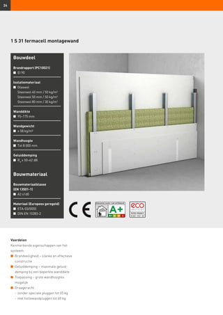Inhaltsverzeichnis muss noch angepasst werden
24
1 S 31 fermacell montagewand
Voordelen
Kenmerkende eigenschappen van het
systeem:
n	 Brandveiligheid – slanke en effectieve
constructie
n	 Geluiddemping – maximale geluid-	
	 demping bij een beperkte wanddikte
n	 Toepassing – grote wandhoogtes 	
	mogelijk
n	 Draagkracht
	 -	zonder speciale pluggen tot 35 kg
	 -	met hollewandpluggen tot 60 kg
Bouwdeel
Brandrapport (PC10021)
n	 EI 90
Isolatiemateriaal
n	Glaswol
Steenwol 40 mm / 50 kg/m3
Steenwol 50 mm / 50 kg/m3
	 Steenwol 80 mm / 30 kg/m3
Wanddikte
n	 95–175 mm
Wandgewicht
n	 ≥ 58 kg/m²
Wandhoogte
n	 Tot 8 000 mm
Geluiddemping
n	 Rw
≥ 50–62 dB
Bouwmateriaal
Bouwmateriaalklasse
(EN 13501-1)
n	 A2 s1d0
Materiaal (Europees geregeld)
n	 ETA-03/0050
n	 DIN EN 15283-2
 