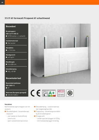 66
3 S 31 A1 fermacell Firepanel A1 schachtwand
Voordelen
Kenmerkende eigenschappen van het
systeem:
n	 Brandveiligheid – bouwmateriaal-
	 klasse A1
	 -	zeer slanke en doeltreffende 		
		constructie
	 -	geen isolatiemateriaal vereist
Bouwmateriaal
Bouwmateriaalklasse
(EN 13501-1)
n	 A1
Materiaal (Europees geregeld)
n	 DIN EN 15283-2
Bouwdeel
Brandrapport
(KB 3.2/11-035-4)
n	 EI 90 (ruimte -- schacht)
Isolatiemateriaal
n	 Niet vereist
Wanddikte
n	 ≥ 112,5 mm
Wandgewicht
n	 ≥49 kg/m²
Wandhoogte
n	 Tot 4 000 mm
Geluiddemping
n	 ∆Rw
≥ 20 dB
n	 Geluiddemping – isolatiemateriaal 	
	 kan toegevoegd worden
n	 Toepassing – verwerkingsvoordelen 	
	 bij de brandveiligheid
n	 Draagkracht
	 -	zonder speciale pluggen tot 35 kg
	 -	met hollewandpluggen tot 60 kg
 