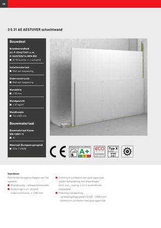 68
Voordelen
Kenmerkende eigenschappen van het
systeem:
n	 Brandkundig – onbeperkte breedte
n	 Onderlinge h.o.h. afstand
onderconstructie: ≤ 1 250 mm
3 S 31 AE AESTUVER schachtwand
Bouwmateriaal
Bouwmateriaal klasse
(EN 13501-1)
n	 A1
Materiaal (Europees geregeld)
n	 ETA-11/0458
Bouwdeel
Brandwerendheid
(cf. P-3244/1349 i.c.m.
K-3620/520/14-MPA BS)
n	 EI 90 (ruimte -- schacht)
Isolatiemateriaal
n	 Niet van toepassing
Onderconstructie
n	 Niet van toepassing
Wanddikte
n	 ≥ 50 mm
Wandgewicht
n	 ≥ 37 kg/m²
Wandhoogte
n	 Tot 4 000 mm
n	 Esthetisch zichtbeton met glad oppervlak,
zonder behandeling met afwerklagen
(verf, stuc, coating, e.d.) in buitenbereik
toepasbaar
n	 Planning / verwerking
	 -	verdiepingshoge platen (2 600 - 3 000 mm)
	 -	esthetisch zichtbeton met glad oppervlak
 