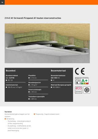 94
2 H 41 A1 fermacell Firepanel A1 houten vloerconstructies
Bouwdeel
Brandwerendheid
(cf.: 16397B)
n	 REI 120
Isolatiemateriaal
n	 100+70 mm / 67 kg/m³
Plaatdikte
n	 2 × 15 mm
Bouwdeelgewicht
n	 ≥ 70 kg/m²
Constructiehoogte
n	 ≥ 105 mm
Toelaatbare spanwijdte
n	 ≤ 400 mm
Bouwmateriaal
Bouwmateriaalklasse
(EN 13501-1)
n	 A1
Materiaal (Europees geregeld)
n	 EN 15283-2
Voordelen
Kenmerkende eigenschappen van het
systeem:
n	 Verwerking
	 -	1e plaatlaag - stotend gemonteerd
zonder voegverbinding
	 -	2e plaatlaag - onafhankelijk van de
onderconstructie door plaat-in-
plaat bevestiging
n	 Toepassing - hoge brandweerstand
 