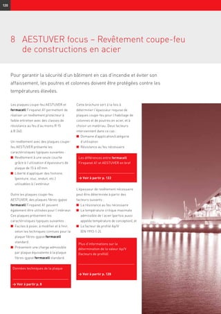 120
Pour garantir la sécurité d’un bâtiment en cas d’incendie et éviter son
affaissement, les poutres et colonnes doivent être protégées contre les
températures élevées.
8	AESTUVER focus – Revêtement coupe-feu
de constructions en acier
Les plaques coupe-feu AESTUVER et
fermacell Firepanel A1 permettent de
réaliser un revêtement protecteur à
faible entretien avec des classes de
résistance au feu d’au moins R 15
à R 240.
Un revêtement avec des plaques coupe-
feu AESTUVER présente les
caractéristiques typiques suivantes :
n	 Revêtement à une seule couche
grâce à l’utilisation d’épaisseurs de
plaque de 15 à 60 mm
n	 Liberté d’appliquer des finitions
(peinture, stuc, enduit, etc.)
utilisables à l’extérieur.
Outre les plaques coupe-feu
AESTUVER, des plaques fibres-gypse
fermacell Firepanel A1 peuvent
également être utilisées pour l’intérieur.
Ces plaques présentent les
caractéristiques typiques suivantes :
n	 Faciles à poser, à modifier et à finir,
selon les techniques connues pour la
plaque fibres-gypse fermacell
standard.
n	 Présentent une charge admissible
par plaque équivalente à la plaque
fibres-gypse fermacell standard.
Cette brochure sert à la fois à
déterminer l’épaisseur requise de
plaques coupe-feu pour l’habillage de
colonnes et de poutres en acier, et à
choisir un matériau. Deux facteurs
interviennent dans ce cas :
n	 Domaine d’application/catégorie
d’utilisation
n	 Résistance au feu nécessaire
L’épaisseur de revêtement nécessaire
peut être déterminée à partir des
facteurs suivants :
n	 La résistance au feu nécessaire
n	 La température critique maximale
admissible de l’acier (parfois aussi
appelée température de conception), et
n	 Le facteur de profilé Ap/V
(EN 1993-1-2).
Plus d’informations sur la
détermination de la valeur Ap/V
(facteurs de profilé)
→ Voir à partir p. 128
Les différences entre fermacell
Firepanel A1 et AESTUVER en bref
→ Voir à partir p. 122
Données techniques de la plaque
→ Voir à partir p. 8
 