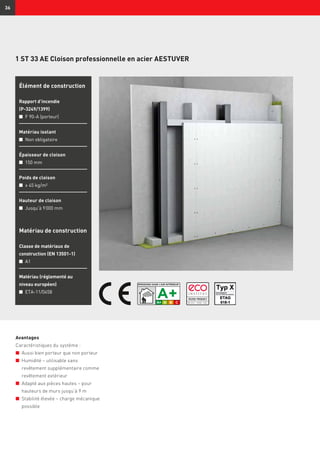 36
1 ST 33 AE Cloison professionnelle en acier AESTUVER
Avantages
Caractéristiques du système :
n	 Aussi bien porteur que non porteur
n	 Humidité – utilisable sans
revêtement supplémentaire comme
revêtement extérieur
n	 Adapté aux pièces hautes – pour
hauteurs de murs jusqu’à 9 m
n	 Stabilité élevée – charge mécanique
possible
Élément de construction
Rapport d’incendie
(P-3249/1399)
n	 F 90-A (porteur)
Matériau isolant
n	 Non obligatoire
Épaisseur de cloison
n	 150 mm
Poids de cloison
n	 ≥ 45 kg/m²
Hauteur de cloison
n	 Jusqu’à 9 000 mm
Matériau de construction
Classe de matériaux de
construction (EN 13501-1)
n	 A1
Matériau (réglementé au
niveau européen)
n	 ETA-11/0458
 