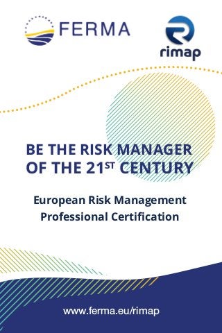 www.ferma.eu/rimap
BE THE RISK MANAGER
OF THE 21ST
CENTURY
European Risk Management
Professional Certification
 