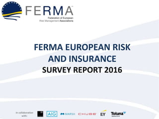 In collaboration
with:
FERMA EUROPEAN RISK
AND INSURANCE
SURVEY REPORT 2016
 