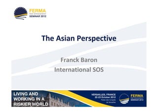 The Asian Perspective

     Franck Baron
   International SOS
 