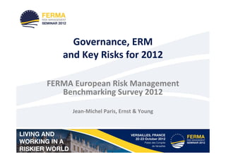 Governance, ERM
   and Key Risks for 2012

FERMA European Risk Management
   Benchmarking Survey 2012

     Jean-Michel Paris, Ernst & Young
 