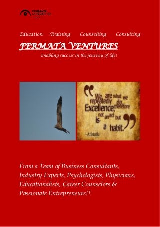 Education Training Counselling Consulting
FERMATA VENTURES
Enabling success in the journey of life!
From a Team of Business Consultants,
Industry Experts, Psychologists, Physicians,
Educationalists, Career Counselors &
Passionate Entrepreneurs!!
 