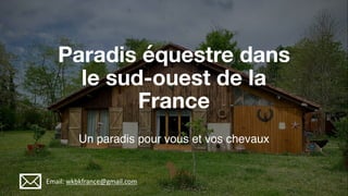 Paradis équestre dans
le sud-ouest de la
France
Un paradis pour vous et vos chevaux
Email: wkbkfrance@gmail.com
 