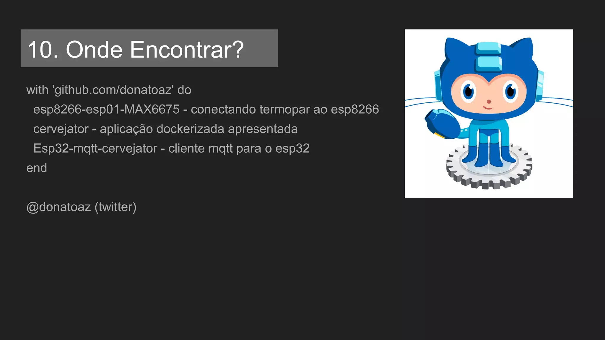 10. Onde Encontrar?
with 'github.com/donatoaz' do
esp8266-esp01-MAX6675 - conectando termopar ao esp8266
cervejator - aplicação dockerizada apresentada
Esp32-mqtt-cervejator - cliente mqtt para o esp32
end
@donatoaz (twitter)
 